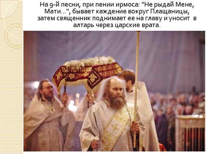 На 9 й песни, при пении ирмоса: "Не рыдай Мене, Мати. . . ",