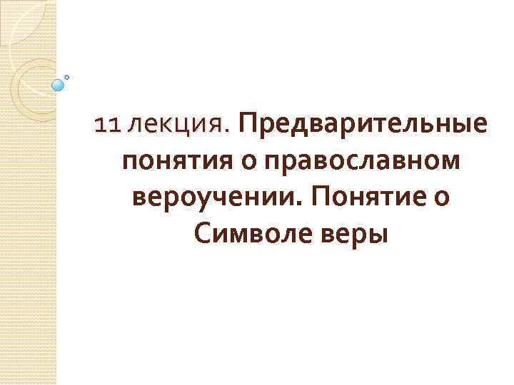 11 лекция. Предварительные 11 лекция. понятия о православном вероучении. Понятие о Символе веры 