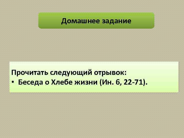 Домашнее задание Прочитать следующий отрывок: • Беседа о Хлебе жизни (Ин. 6, 22 -71).