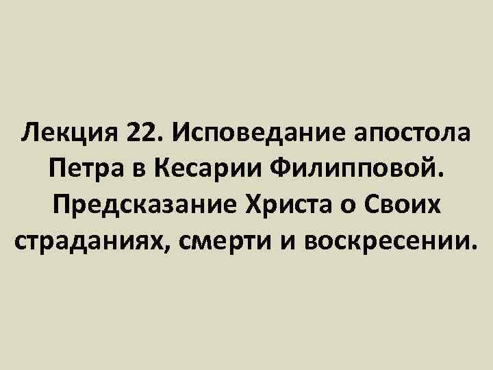 Лекция 22. Исповедание апостола Петра в Кесарии Филипповой. Предсказание Христа о Своих страданиях, смерти