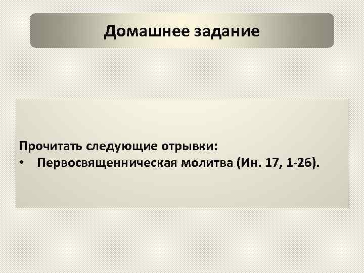 Домашнее задание Прочитать следующие отрывки: • Первосвященническая молитва (Ин. 17, 1 -26). 