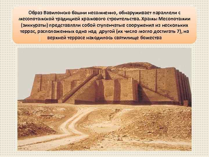 Образ Вавилонско башни несомненно, обнаруживает параллели с месопотамской традицией храмового строительства. Храмы Месопотамии (зиккураты)