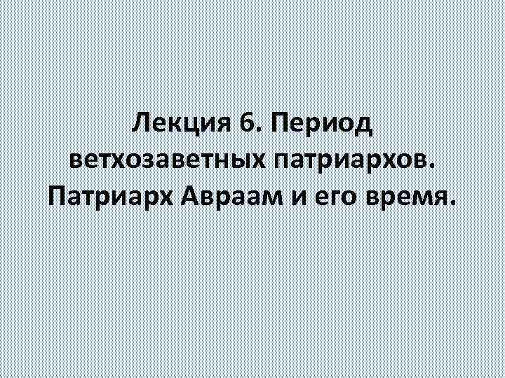 Лекция 6. Период ветхозаветных патриархов. Патриарх Авраам и его время. 