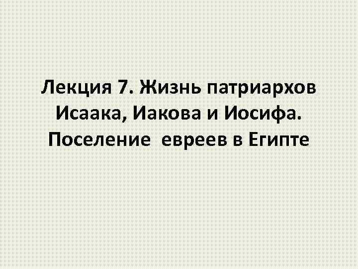 Лекция 7. Жизнь патриархов Исаака, Иакова и Иосифа. Поселение евреев в Египте 