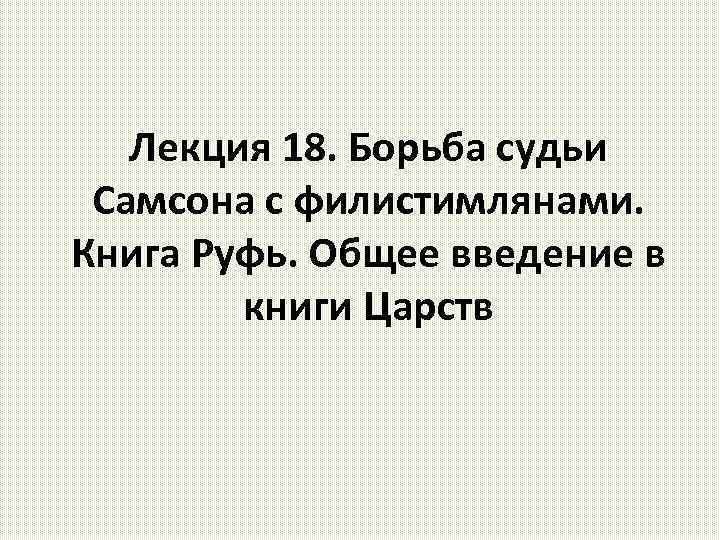 Лекция 18. Борьба судьи Самсона с филистимлянами. Книга Руфь. Общее введение в книги Царств