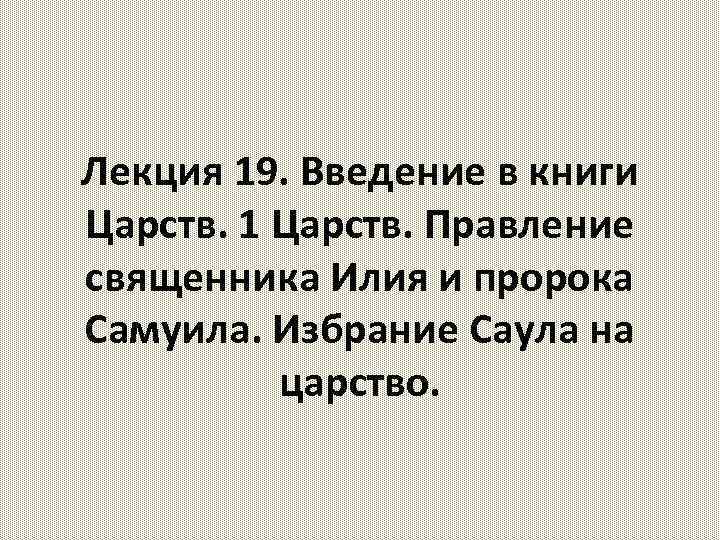 Лекция 19. Введение в книги Царств. 1 Царств. Правление священника Илия и пророка Самуила.