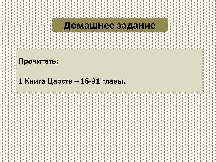 Домашнее задание Прочитать: 1 Книга Царств – 16 -31 главы. 