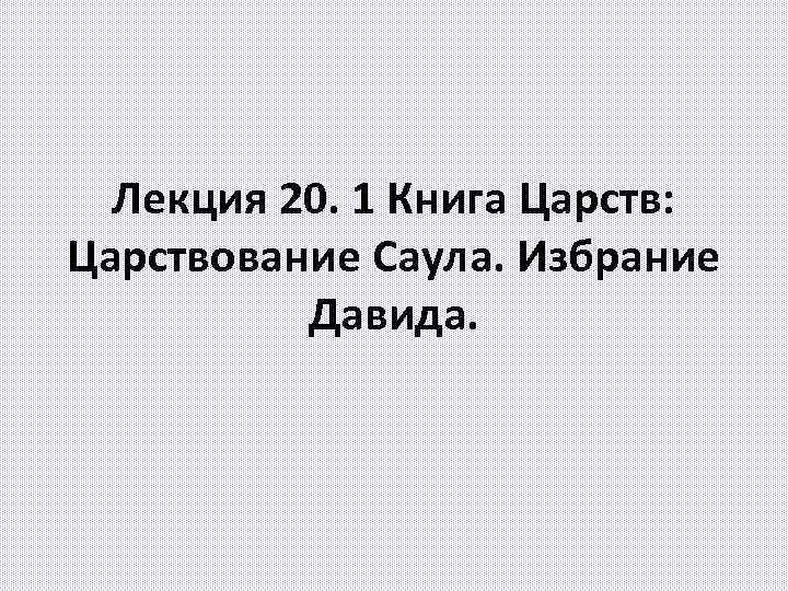 Лекция 20. 1 Книга Царств: Царствование Саула. Избрание Давида. 