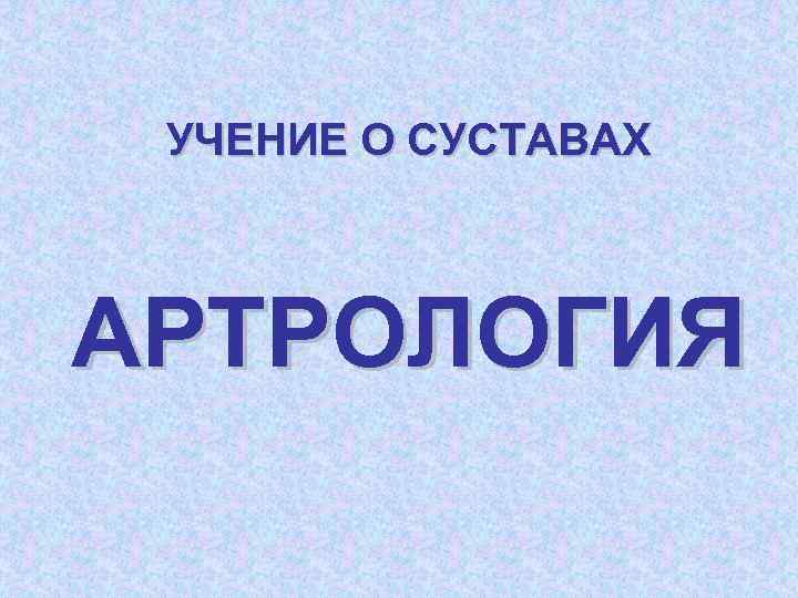 УЧЕНИЕ О СУСТАВАХ АРТРОЛОГИЯ 