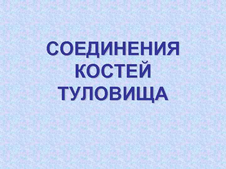 СОЕДИНЕНИЯ КОСТЕЙ ТУЛОВИЩА 