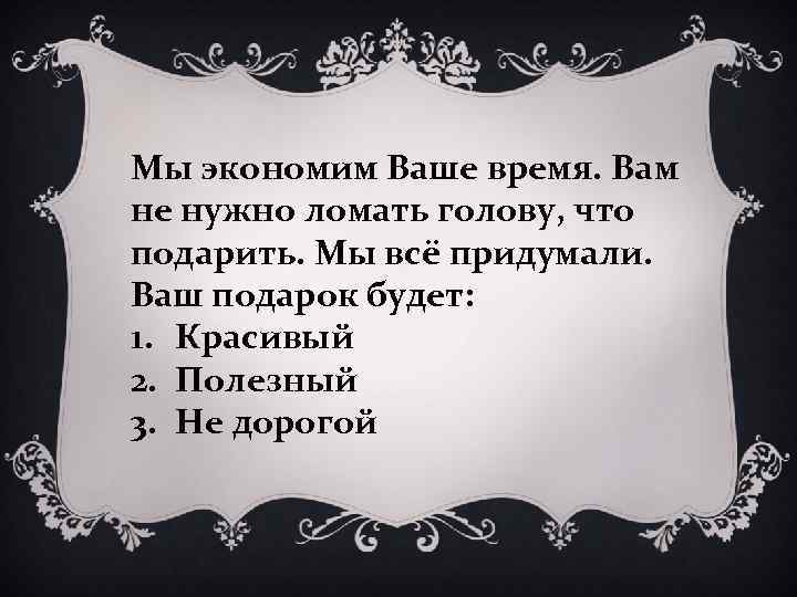 Мы экономим Ваше время. Вам не нужно ломать голову, что подарить. Мы всё придумали.