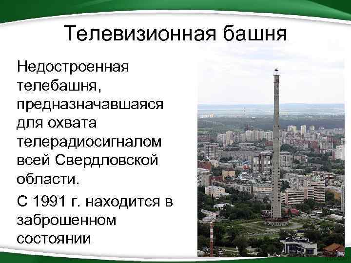 Телевизионная башня Недостроенная телебашня, предназначавшаяся для охвата телерадиосигналом всей Свердловской области. С 1991 г.