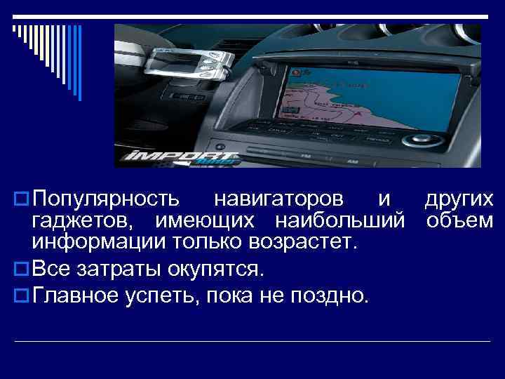 o Популярность навигаторов и других гаджетов, имеющих наибольший объем информации только возрастет. o Все