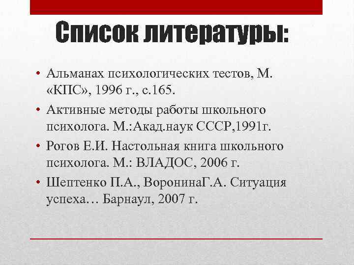 Список литературы: • Альманах психологических тестов, М. «КПС» , 1996 г. , с. 165.