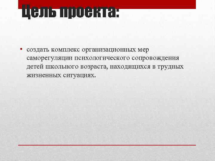 Цель проекта: • создать комплекс организационных мер саморегуляции психологического сопровождения детей школьного возраста, находящихся