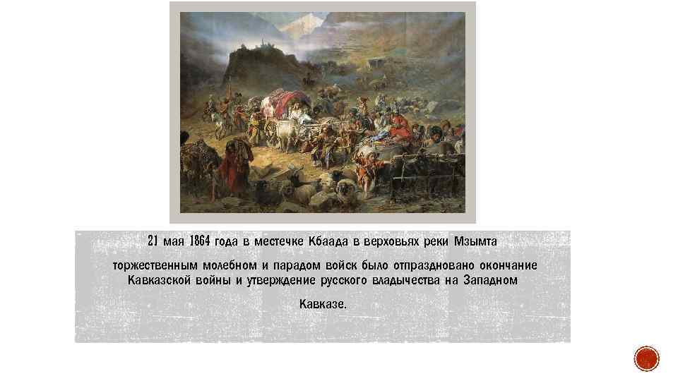 21 мая 1864 года в местечке Кбаада в верховьях реки Мзымта торжественным молебном и