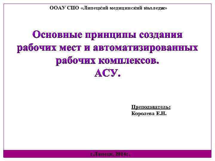 ООАУ СПО «Липецкий медицинский колледж» Преподаватель: Королева Е. Н. г. Липецк, 2014 г. 