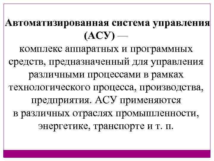 Автоматизированная система управления (АСУ) — комплекс аппаратных и программных средств, предназначенный для управления различными