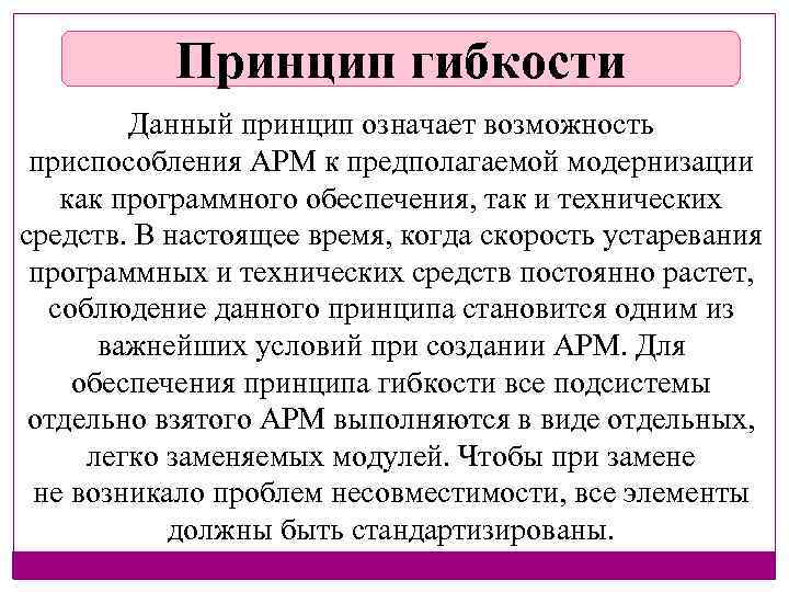 Принцип гибкости Данный принцип означает возможность приспособления АРМ к предполагаемой модернизации как программного обеспечения,