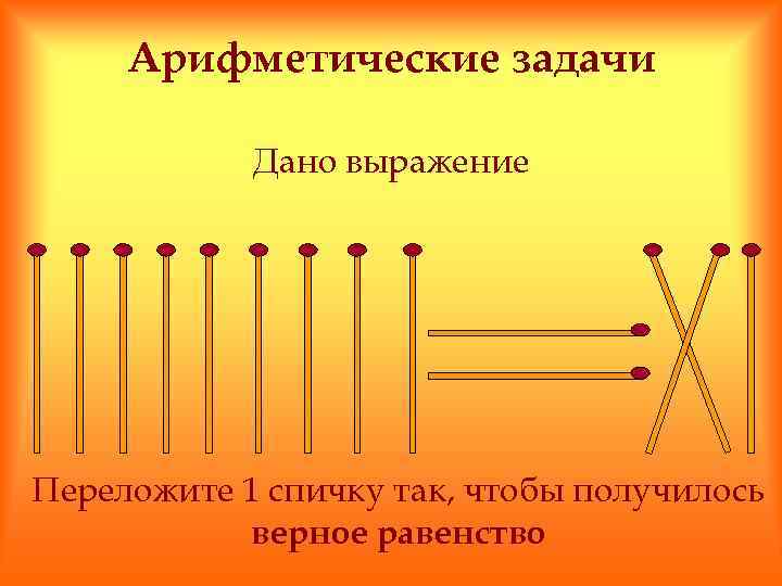 Арифметические задачи Дано выражение Переложите 1 спичку так, чтобы получилось верное равенство 