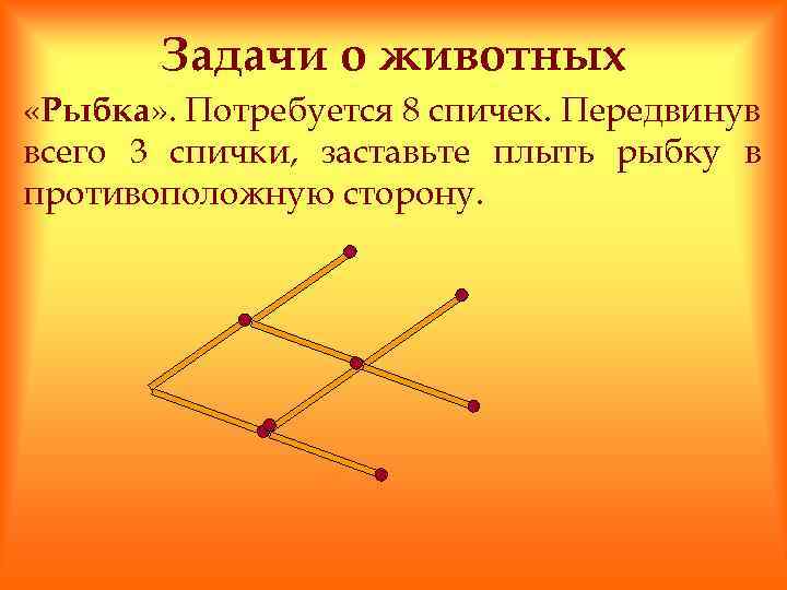 Задачи о животных «Рыбка» . Потребуется 8 спичек. Передвинув всего 3 спички, заставьте плыть