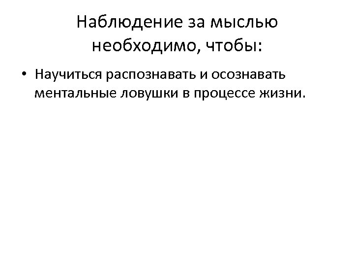 Наблюдение за мыслью необходимо, чтобы: • Научиться распознавать и осознавать ментальные ловушки в процессе