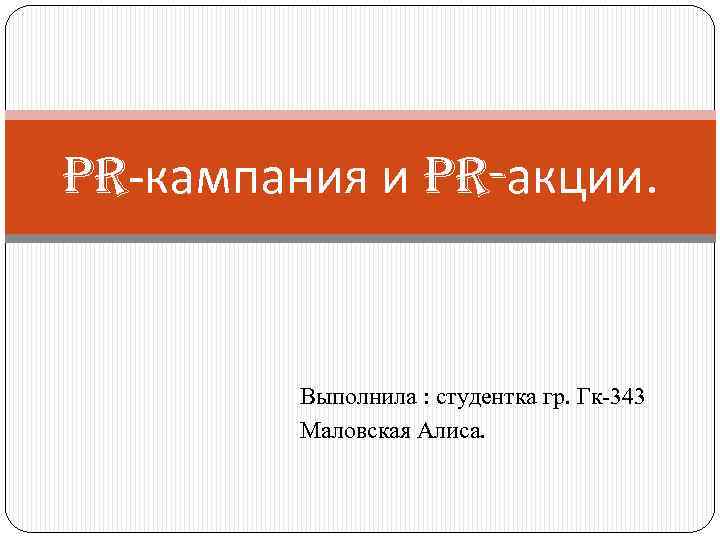 PR-кампания и PR-акции. Выполнила : студентка гр. Гк-343 Маловская Алиса. 