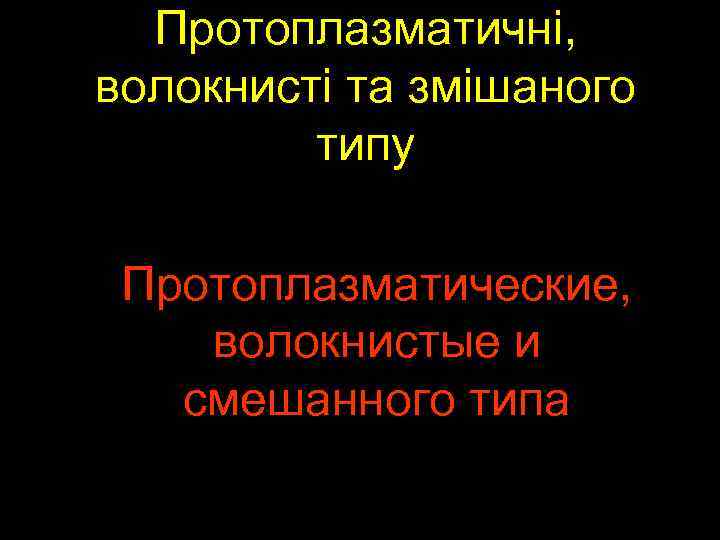 Протоплазматичні, волокнисті та змішаного типу Протоплазматические, волокнистые и смешанного типа 