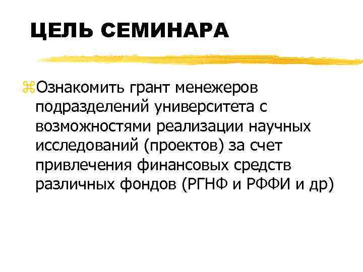 ЦЕЛЬ СЕМИНАРА z. Ознакомить грант менежеров подразделений университета с возможностями реализации научных исследований (проектов)