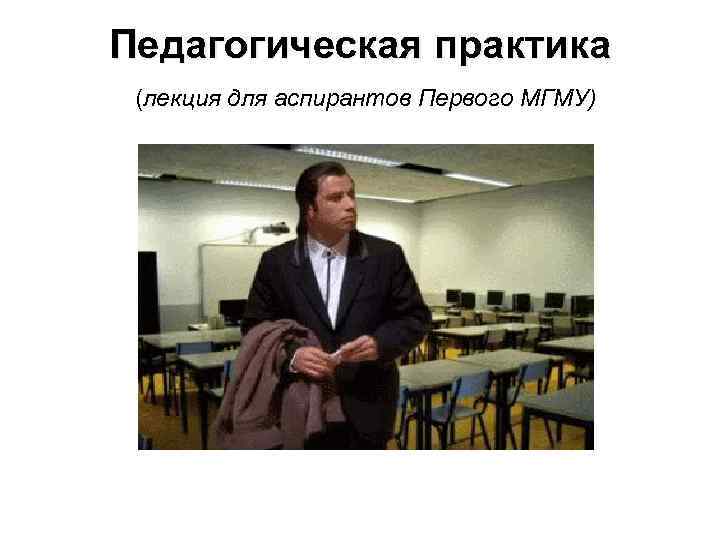 Педагогическая практика (лекция для аспирантов Первого МГМУ) 