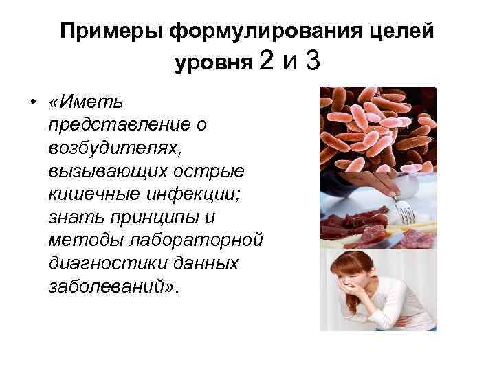 Примеры формулирования целей уровня 2 и 3 • «Иметь представление о возбудителях, вызывающих острые