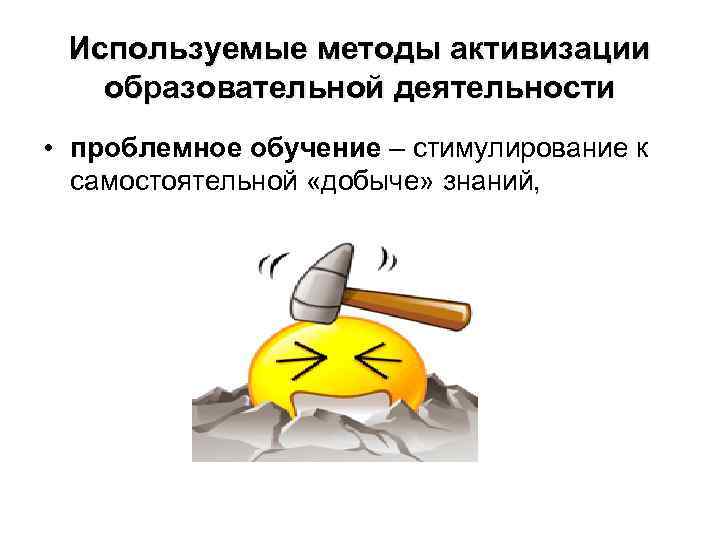 Используемые методы активизации образовательной деятельности • проблемное обучение – стимулирование к самостоятельной «добыче» знаний,