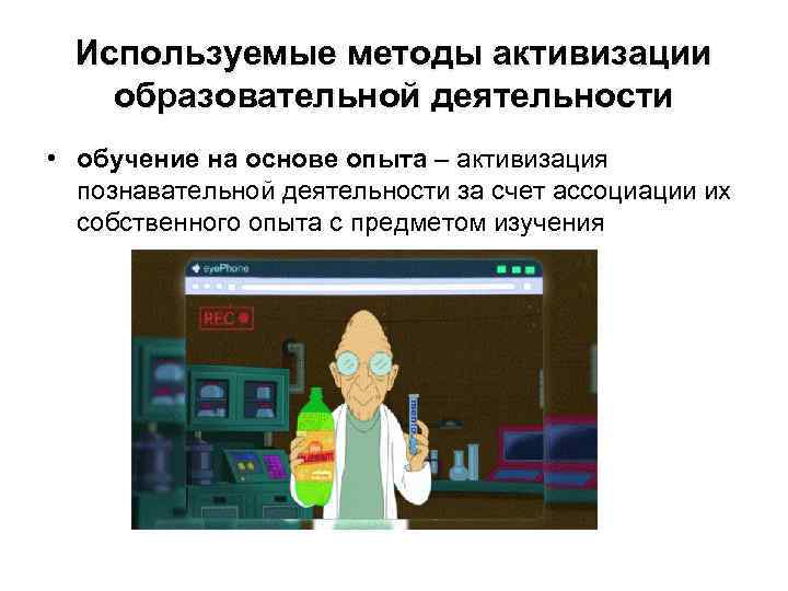 Используемые методы активизации образовательной деятельности • обучение на основе опыта – активизация познавательной деятельности