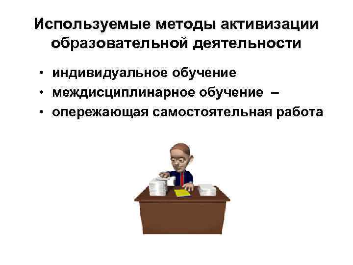 Используемые методы активизации образовательной деятельности • индивидуальное обучение • междисциплинарное обучение – • опережающая