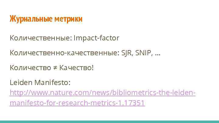 Журнальные метрики Количественные: Impact-factor Количественно-качественные: SJR, SNIP, … Количество ≠ Качество! Leiden Manifesto: http:
