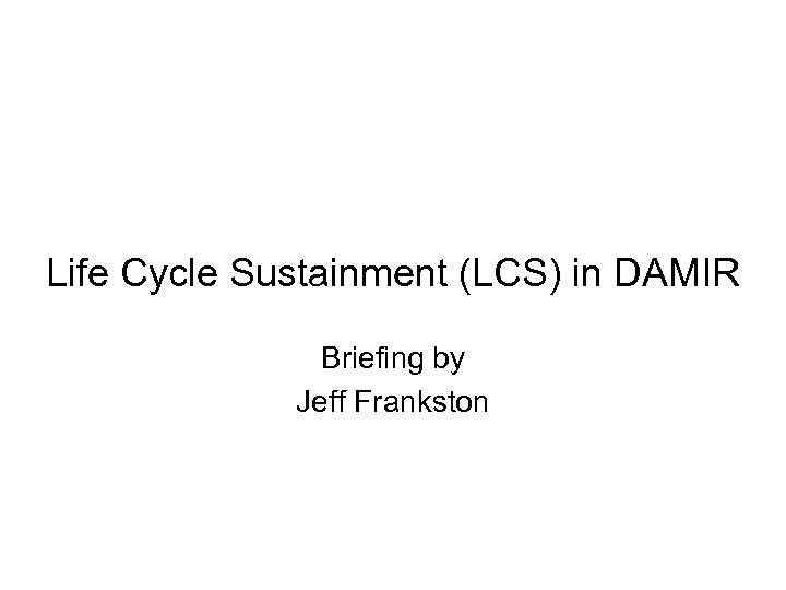 Life Cycle Sustainment (LCS) in DAMIR Briefing by Jeff Frankston 