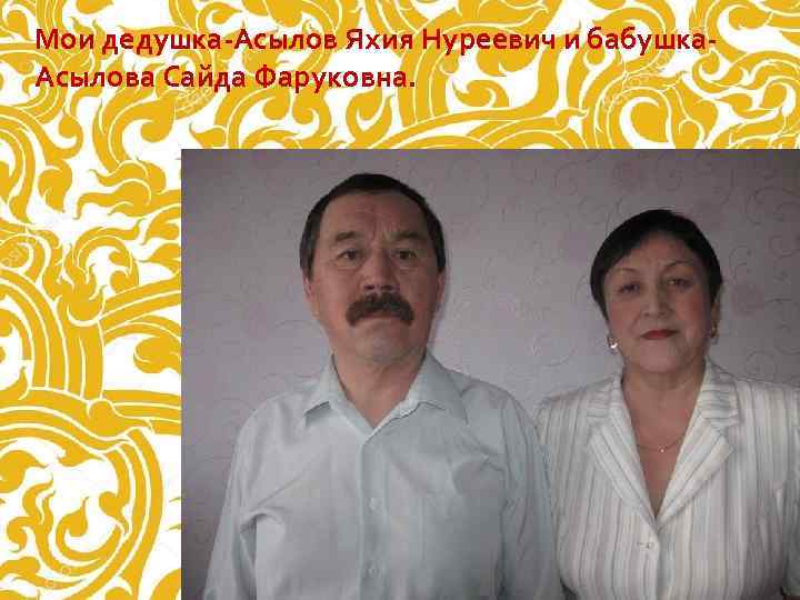 Мои дедушка-Асылов Яхия Нуреевич и бабушка- Асылова Сайда Фаруковна. 