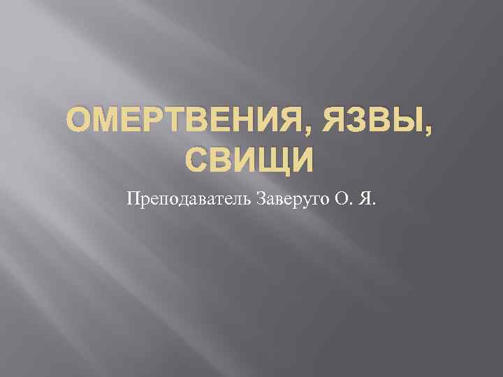 ОМЕРТВЕНИЯ, ЯЗВЫ, СВИЩИ Преподаватель Заверуго О. Я. 