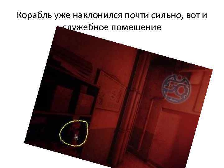 Корабль уже наклонился почти сильно, вот и служебное помещение 