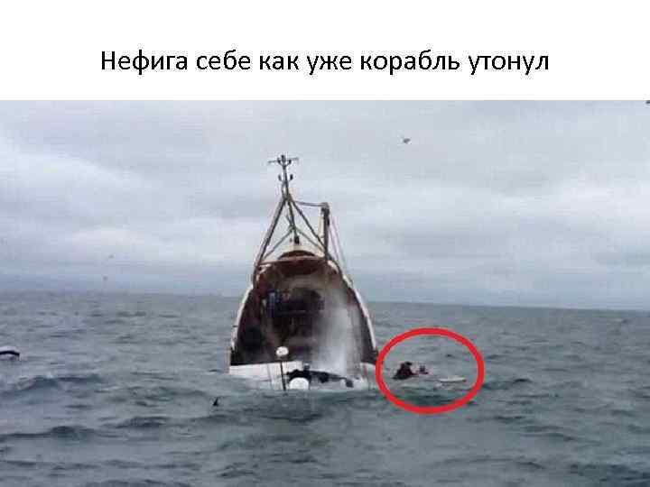 Нефига себе как уже корабль утонул 
