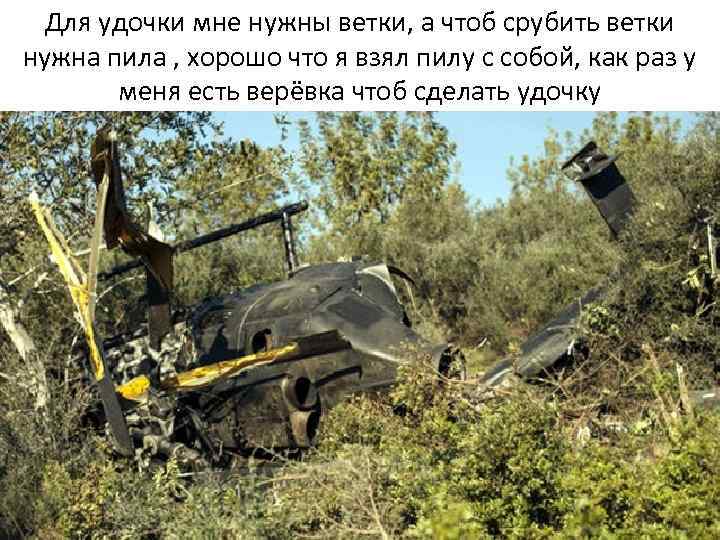 Для удочки мне нужны ветки, а чтоб срубить ветки нужна пила , хорошо что