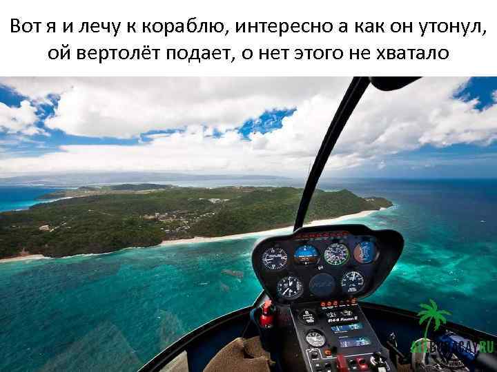 Вот я и лечу к кораблю, интересно а как он утонул, ой вертолёт подает,