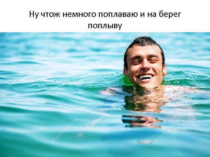 Ну чтож немного поплаваю и на берег поплыву 