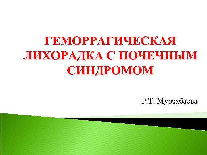 ГЕМОРРАГИЧЕСКАЯ ЛИХОРАДКА С ПОЧЕЧНЫМ СИНДРОМОМ Р. Т. Мурзабаева 