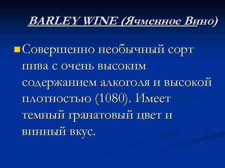 BARLEY WINE (Ячменное Вино) n Совершенно необычный сорт пива с очень высоким содержанием алкоголя