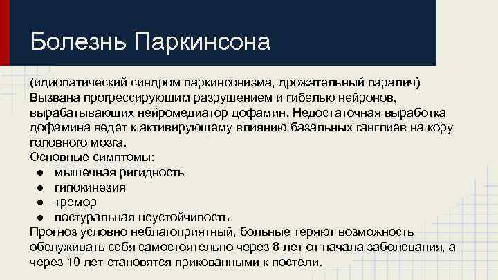 Болезнь Паркинсона (идиопатический синдром паркинсонизма, дрожательный паралич) Вызвана прогрессирующим разрушением и гибелью нейронов, вырабатывающих
