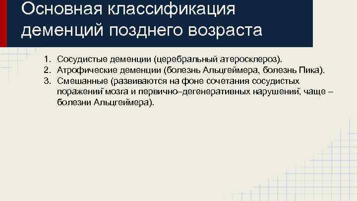 Основная классификация деменций позднего возраста 1. Сосудистые деменции (церебральный атеросклероз). 2. Атрофические деменции (болезнь