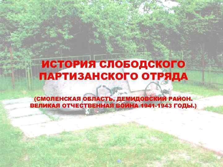 ИСТОРИЯ СЛОБОДСКОГО ПАРТИЗАНСКОГО ОТРЯДА (СМОЛЕНСКАЯ ОБЛАСТЬ, ДЕМИДОВСКИЙ РАЙОН. ВЕЛИКАЯ ОТЧЕСТВЕННАЯ ВОЙНА 1941 -1943 ГОДЫ.