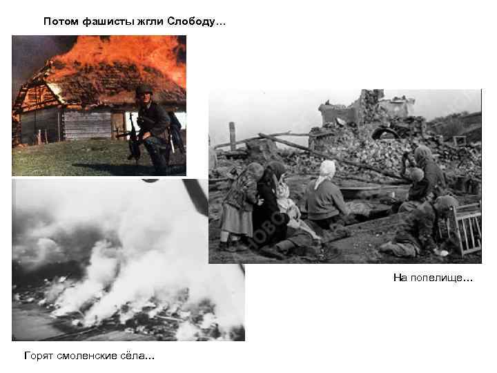 Потом фашисты жгли Слободу… На попелище… Горят смоленские сёла… 