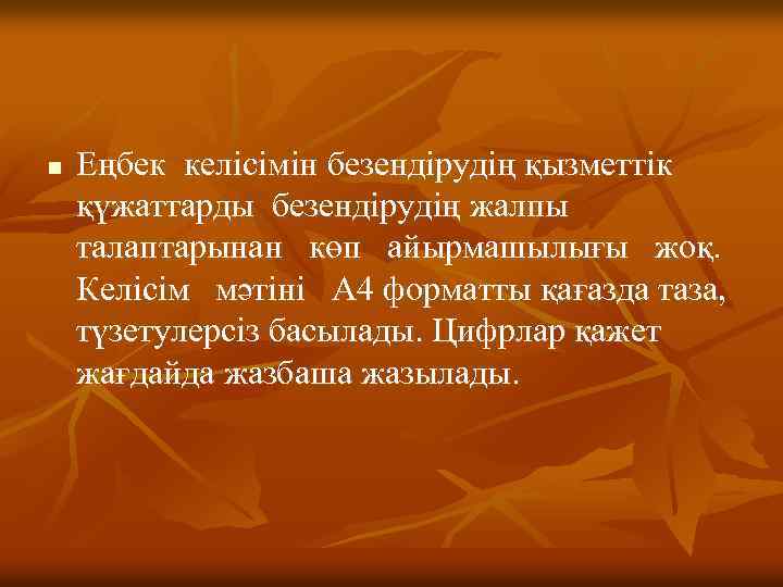 n Еңбек келісімін безендірудің қызметтік қүжаттарды безендірудің жалпы талаптарынан көп айырмашылығы жоқ. Келісім мәтіні